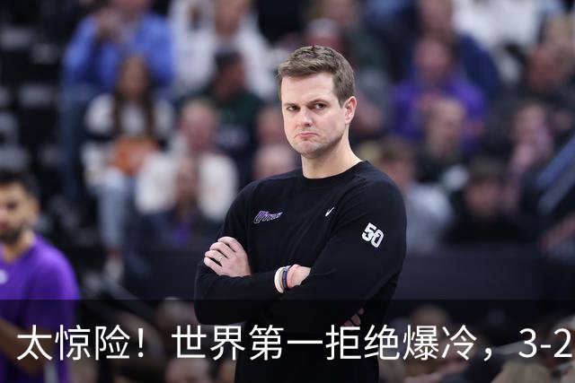 太惊险！世界第一拒绝爆冷，3-2险胜世界亚军，邱党崩盘原因曝光